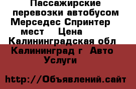  Пассажирские перевозки автобусом Мерседес Спринтер(18 мест) › Цена ­ 700 - Калининградская обл., Калининград г. Авто » Услуги   